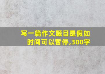 写一篇作文题目是假如时间可以暂停,300字