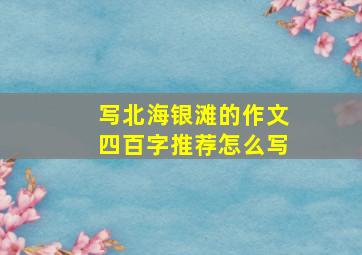 写北海银滩的作文四百字推荐怎么写