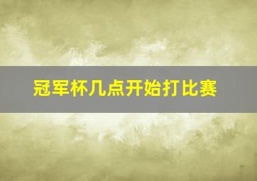 冠军杯几点开始打比赛