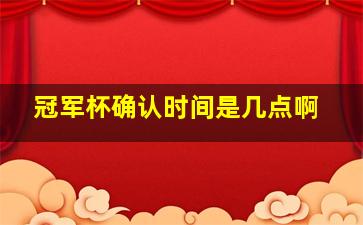 冠军杯确认时间是几点啊