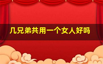 几兄弟共用一个女人好吗