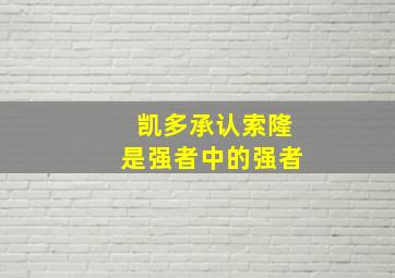 凯多承认索隆是强者中的强者