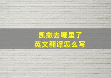 凯撒去哪里了英文翻译怎么写