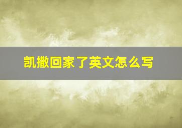 凯撒回家了英文怎么写