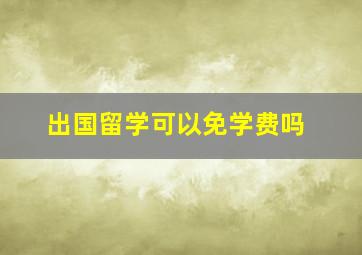 出国留学可以免学费吗