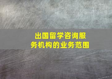 出国留学咨询服务机构的业务范围