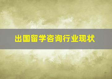 出国留学咨询行业现状