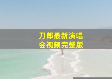 刀郎最新演唱会视频完整版