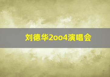 刘德华2oo4演唱会