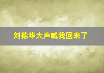 刘德华大声喊我回来了