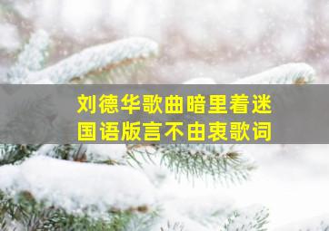 刘德华歌曲暗里着迷国语版言不由衷歌词