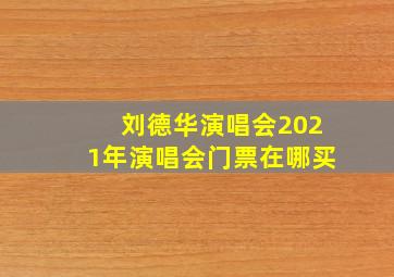 刘德华演唱会2021年演唱会门票在哪买