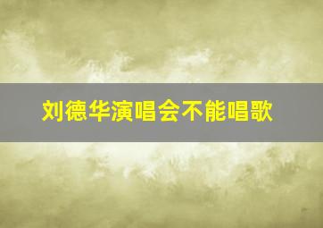 刘德华演唱会不能唱歌