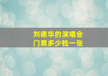 刘德华的演唱会门票多少钱一张