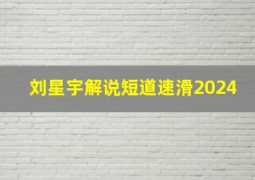 刘星宇解说短道速滑2024