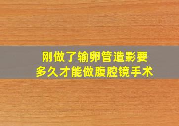 刚做了输卵管造影要多久才能做腹腔镜手术