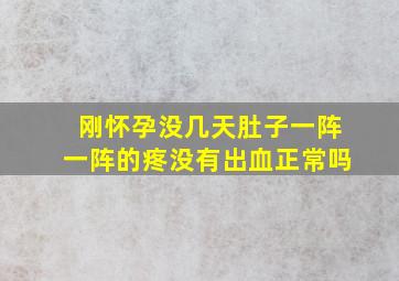 刚怀孕没几天肚子一阵一阵的疼没有出血正常吗