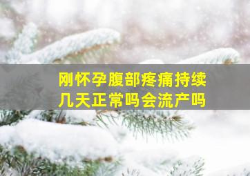 刚怀孕腹部疼痛持续几天正常吗会流产吗