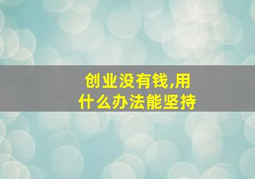 创业没有钱,用什么办法能坚持