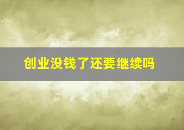 创业没钱了还要继续吗