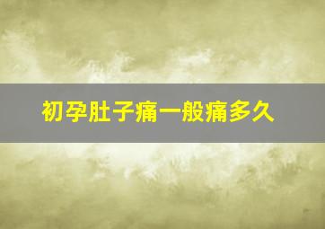 初孕肚子痛一般痛多久