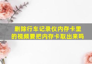 删除行车记录仪内存卡里的视频要把内存卡取出来吗