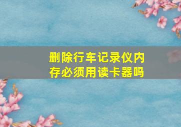 删除行车记录仪内存必须用读卡器吗