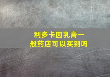 利多卡因乳膏一般药店可以买到吗