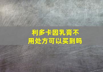 利多卡因乳膏不用处方可以买到吗