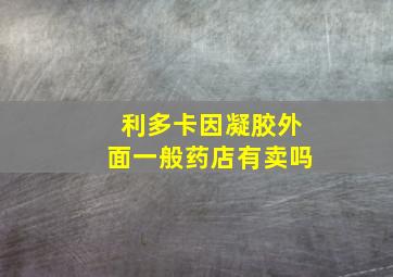 利多卡因凝胶外面一般药店有卖吗