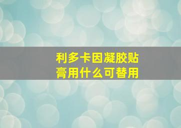 利多卡因凝胶贴膏用什么可替用