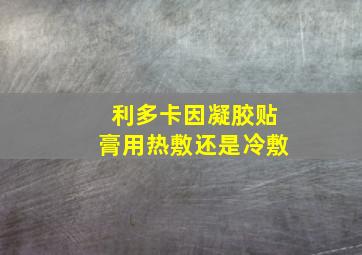 利多卡因凝胶贴膏用热敷还是冷敷