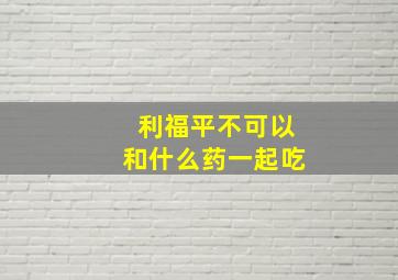 利福平不可以和什么药一起吃