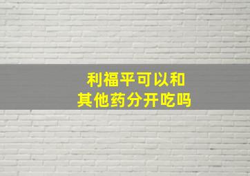 利福平可以和其他药分开吃吗