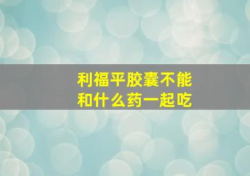 利福平胶囊不能和什么药一起吃