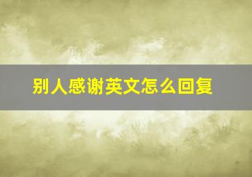 别人感谢英文怎么回复