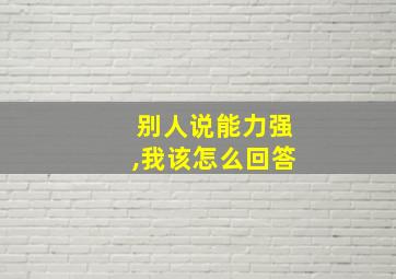 别人说能力强,我该怎么回答