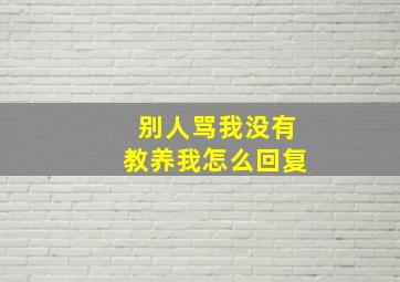 别人骂我没有教养我怎么回复