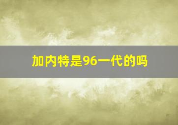 加内特是96一代的吗