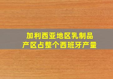 加利西亚地区乳制品产区占整个西班牙产量