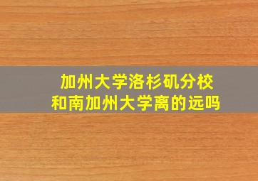 加州大学洛杉矶分校和南加州大学离的远吗