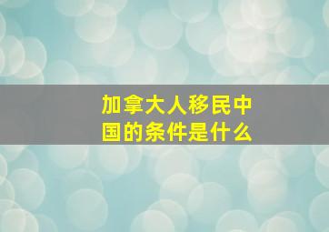 加拿大人移民中国的条件是什么