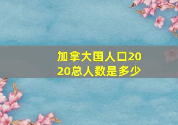 加拿大国人口2020总人数是多少