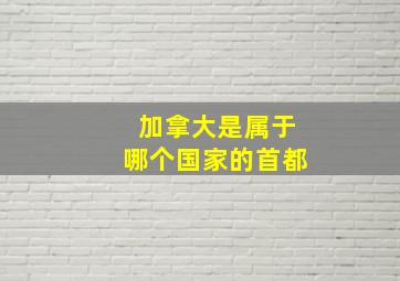 加拿大是属于哪个国家的首都