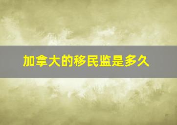 加拿大的移民监是多久