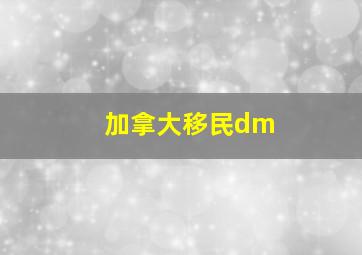 加拿大移民dm