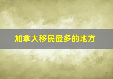 加拿大移民最多的地方