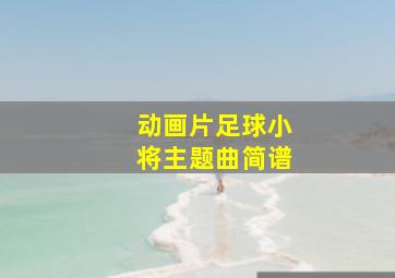 动画片足球小将主题曲简谱