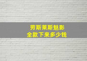 劳斯莱斯魅影全款下来多少钱