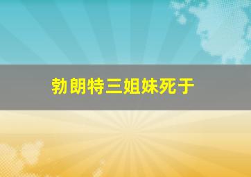 勃朗特三姐妹死于